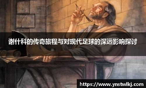 金年会谢什科的传奇旅程与对现代足球的深远影响探讨