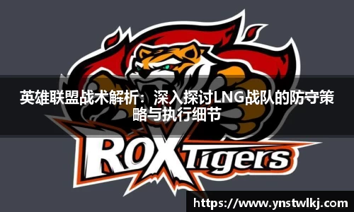 金年会英雄联盟战术解析：深入探讨LNG战队的防守策略与执行细节